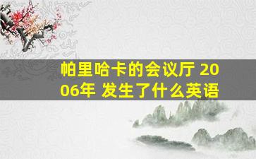 帕里哈卡的会议厅 2006年 发生了什么英语